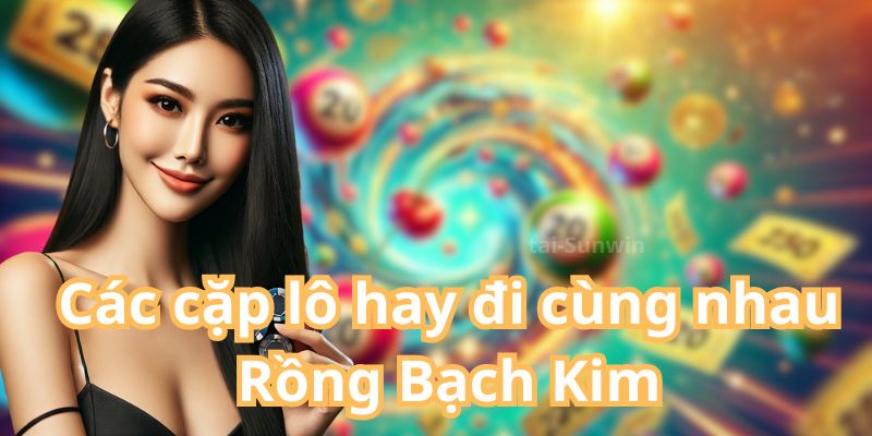 Các cặp lô hay đi cùng nhau Rồng Bạch Kim