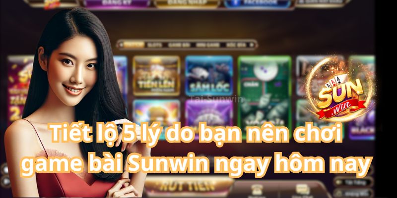 Tiết lộ 5 lý do bạn nên chơi game bài Sunwin